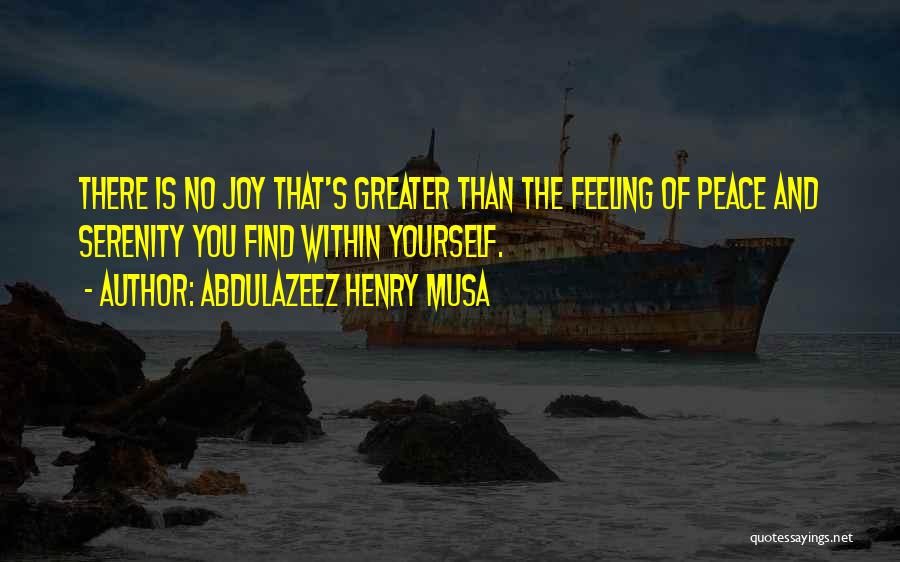 Abdulazeez Henry Musa Quotes: There Is No Joy That's Greater Than The Feeling Of Peace And Serenity You Find Within Yourself.