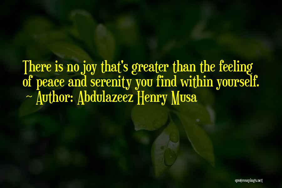 Abdulazeez Henry Musa Quotes: There Is No Joy That's Greater Than The Feeling Of Peace And Serenity You Find Within Yourself.