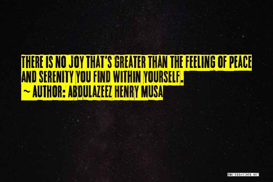 Abdulazeez Henry Musa Quotes: There Is No Joy That's Greater Than The Feeling Of Peace And Serenity You Find Within Yourself.