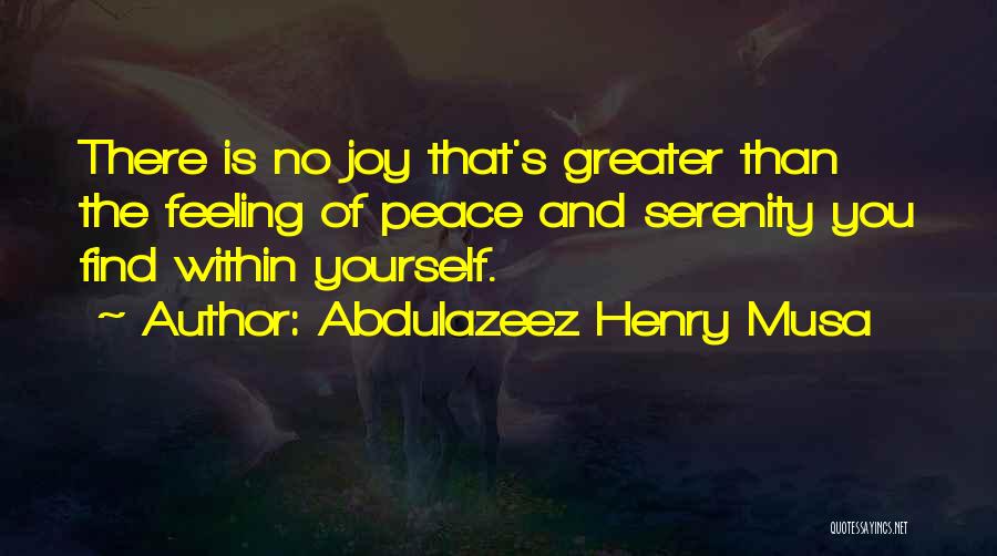 Abdulazeez Henry Musa Quotes: There Is No Joy That's Greater Than The Feeling Of Peace And Serenity You Find Within Yourself.