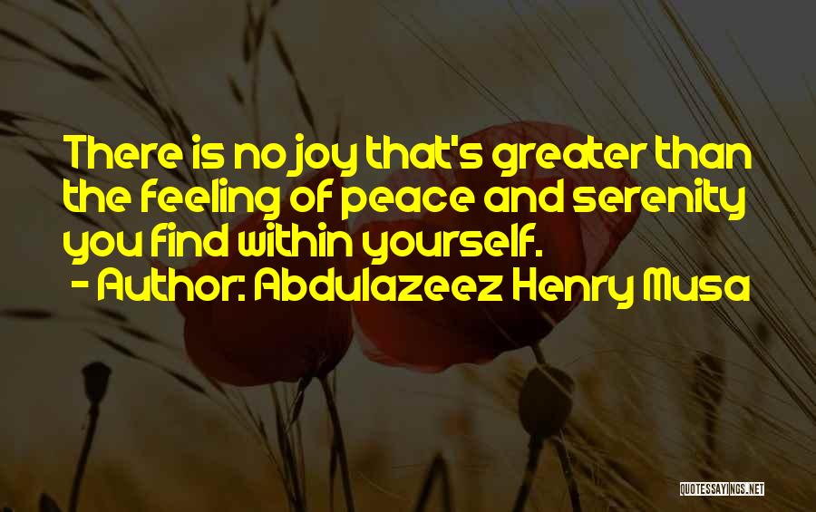 Abdulazeez Henry Musa Quotes: There Is No Joy That's Greater Than The Feeling Of Peace And Serenity You Find Within Yourself.