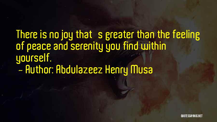 Abdulazeez Henry Musa Quotes: There Is No Joy That's Greater Than The Feeling Of Peace And Serenity You Find Within Yourself.