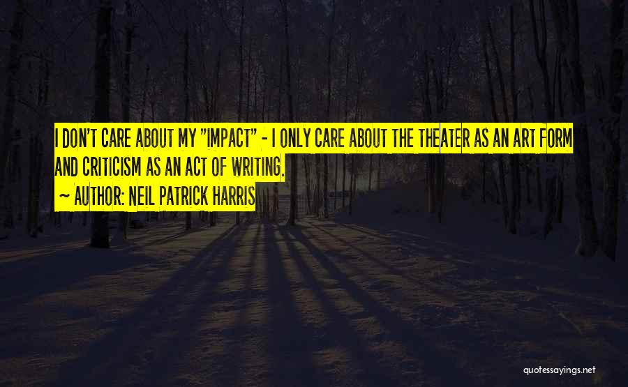 Neil Patrick Harris Quotes: I Don't Care About My Impact - I Only Care About The Theater As An Art Form And Criticism As