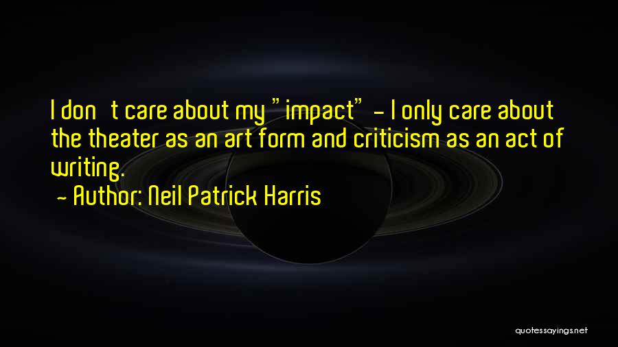 Neil Patrick Harris Quotes: I Don't Care About My Impact - I Only Care About The Theater As An Art Form And Criticism As