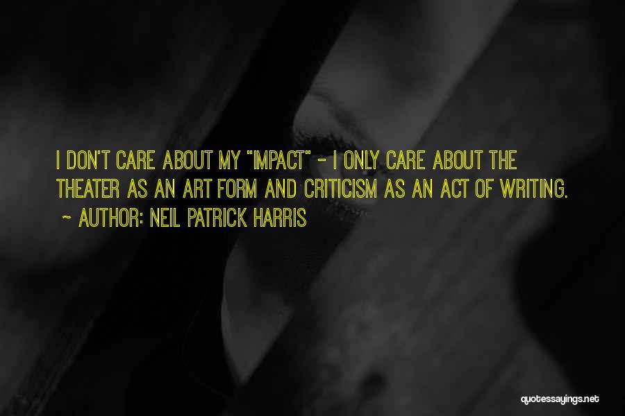 Neil Patrick Harris Quotes: I Don't Care About My Impact - I Only Care About The Theater As An Art Form And Criticism As