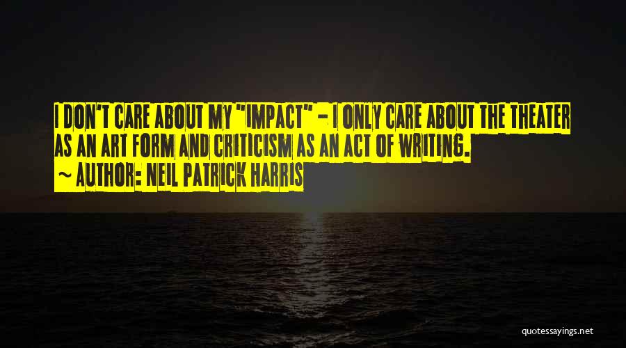 Neil Patrick Harris Quotes: I Don't Care About My Impact - I Only Care About The Theater As An Art Form And Criticism As