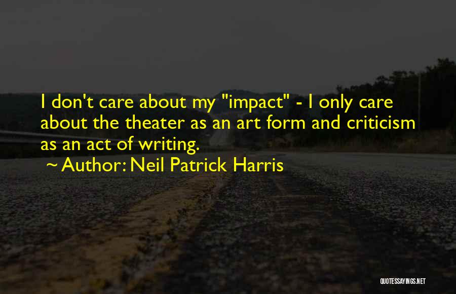 Neil Patrick Harris Quotes: I Don't Care About My Impact - I Only Care About The Theater As An Art Form And Criticism As