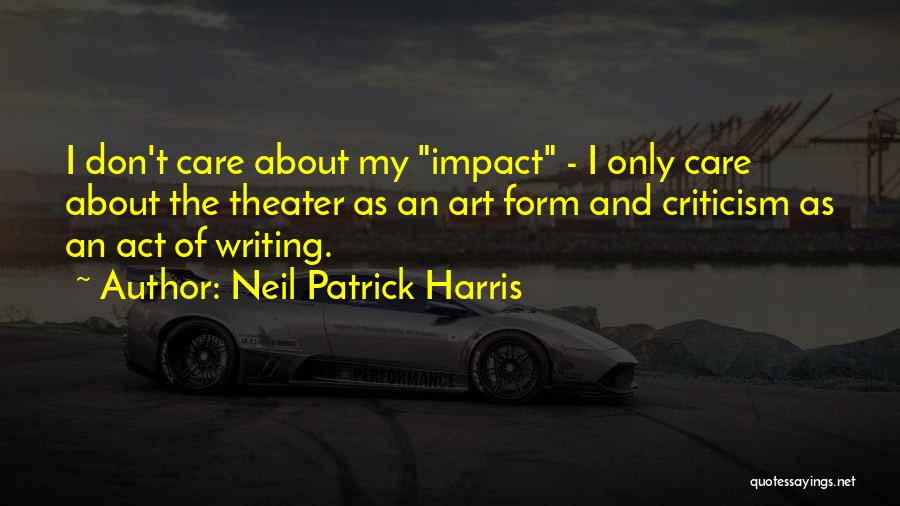 Neil Patrick Harris Quotes: I Don't Care About My Impact - I Only Care About The Theater As An Art Form And Criticism As