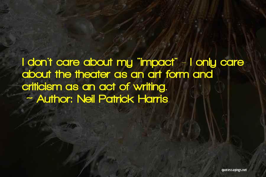 Neil Patrick Harris Quotes: I Don't Care About My Impact - I Only Care About The Theater As An Art Form And Criticism As