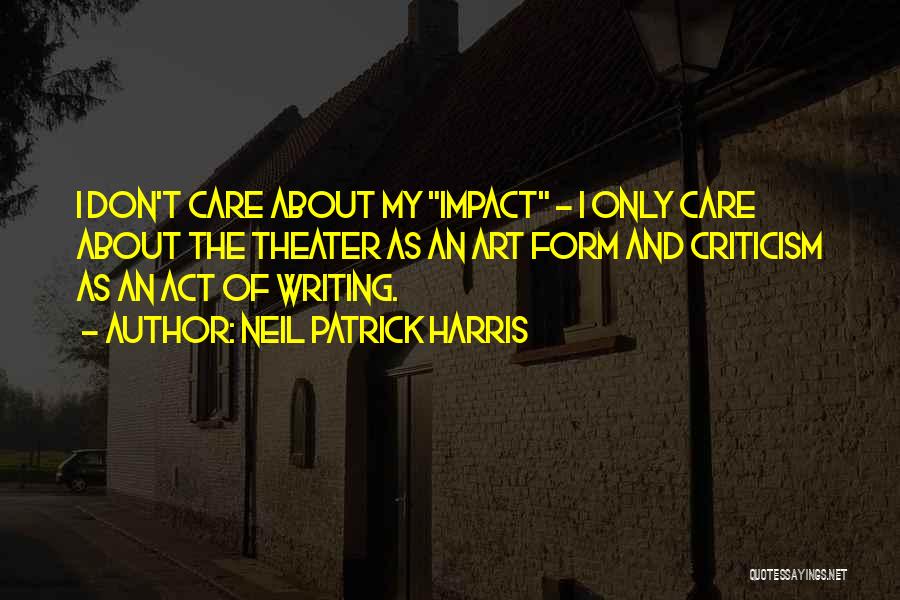 Neil Patrick Harris Quotes: I Don't Care About My Impact - I Only Care About The Theater As An Art Form And Criticism As