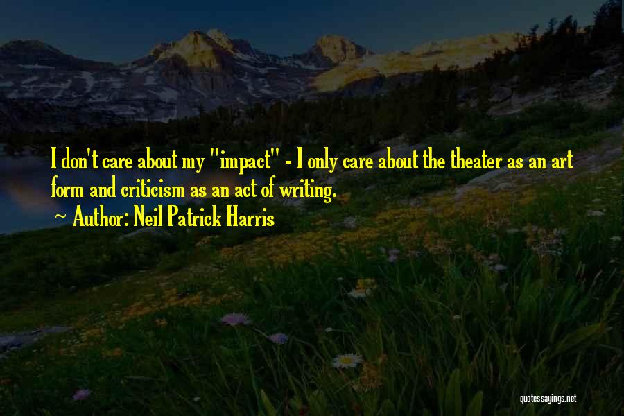 Neil Patrick Harris Quotes: I Don't Care About My Impact - I Only Care About The Theater As An Art Form And Criticism As