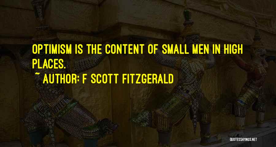 F Scott Fitzgerald Quotes: Optimism Is The Content Of Small Men In High Places.