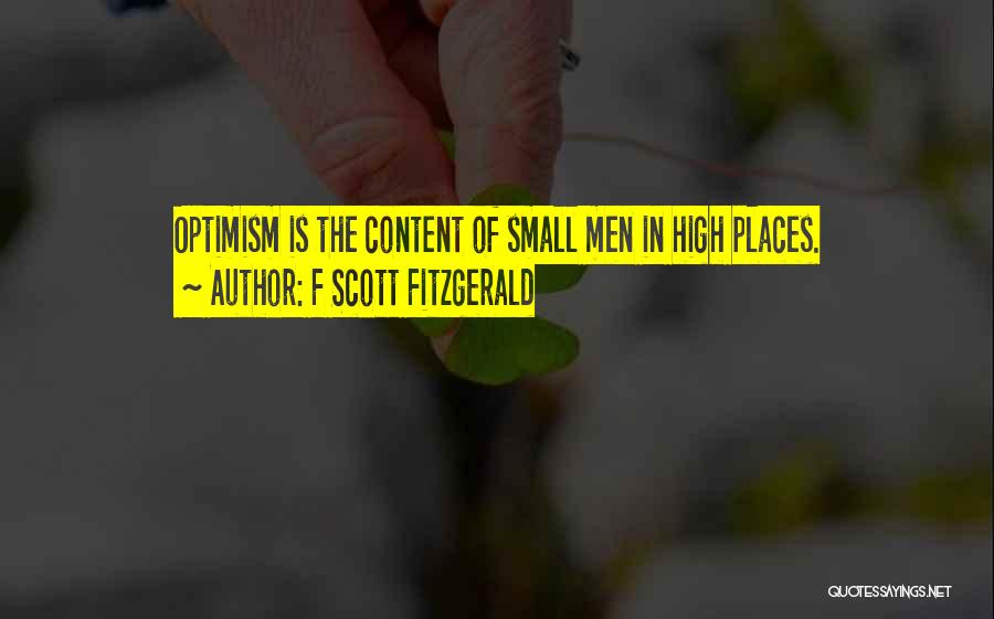 F Scott Fitzgerald Quotes: Optimism Is The Content Of Small Men In High Places.