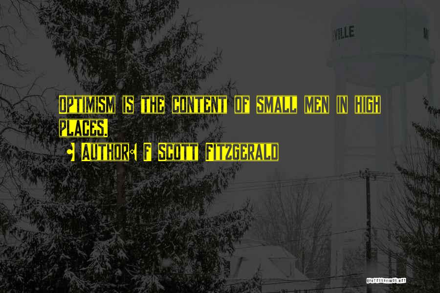 F Scott Fitzgerald Quotes: Optimism Is The Content Of Small Men In High Places.