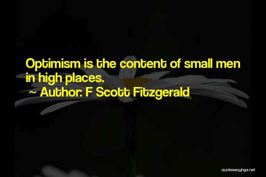 F Scott Fitzgerald Quotes: Optimism Is The Content Of Small Men In High Places.