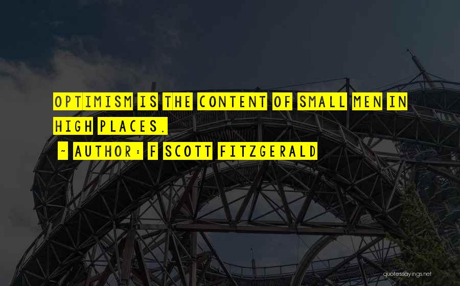 F Scott Fitzgerald Quotes: Optimism Is The Content Of Small Men In High Places.