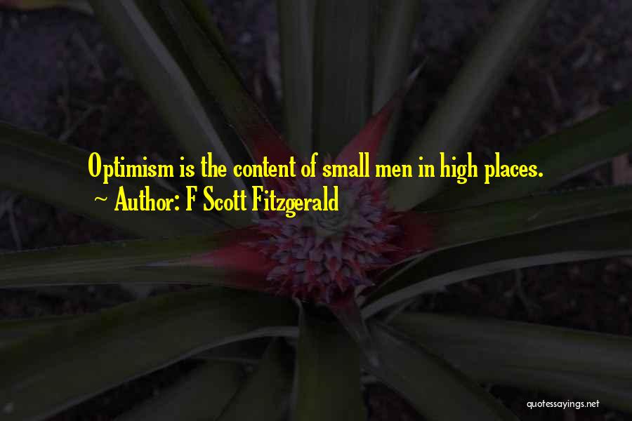 F Scott Fitzgerald Quotes: Optimism Is The Content Of Small Men In High Places.