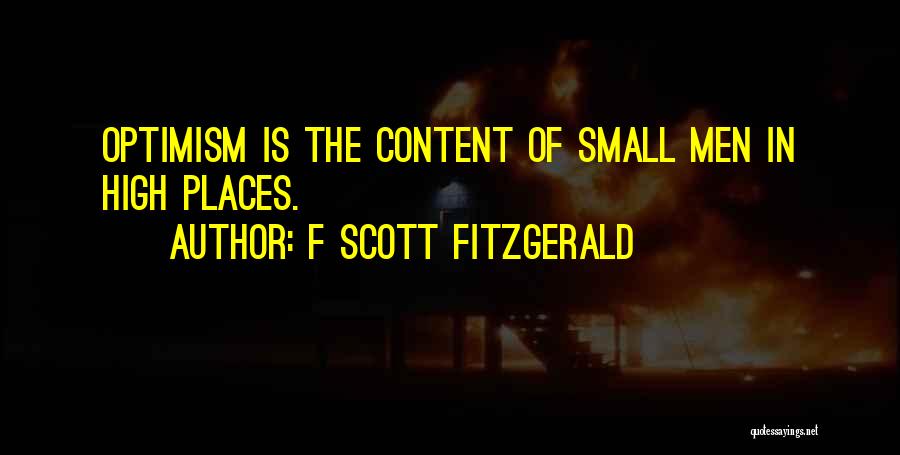 F Scott Fitzgerald Quotes: Optimism Is The Content Of Small Men In High Places.