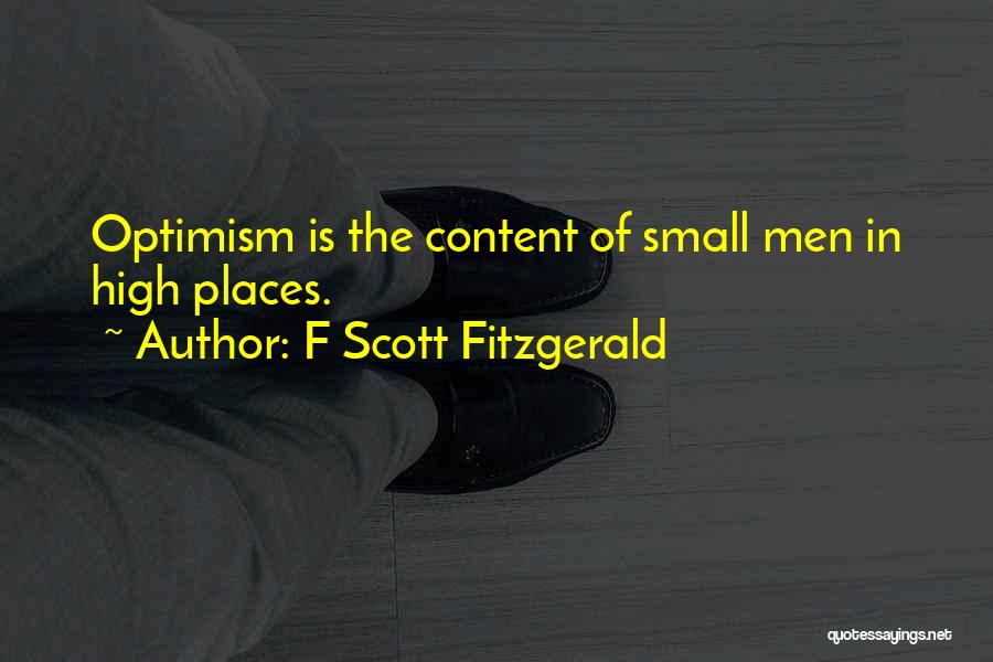 F Scott Fitzgerald Quotes: Optimism Is The Content Of Small Men In High Places.