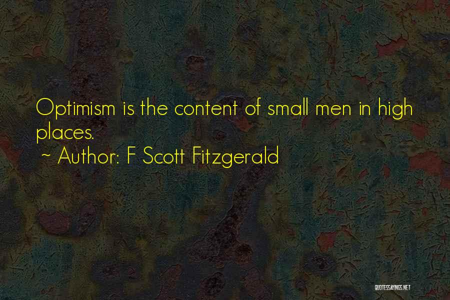 F Scott Fitzgerald Quotes: Optimism Is The Content Of Small Men In High Places.
