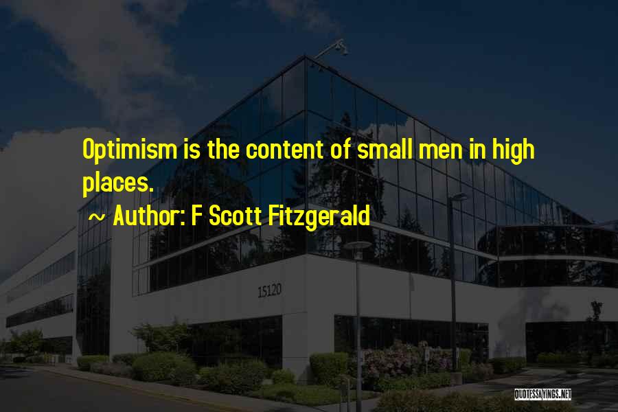 F Scott Fitzgerald Quotes: Optimism Is The Content Of Small Men In High Places.