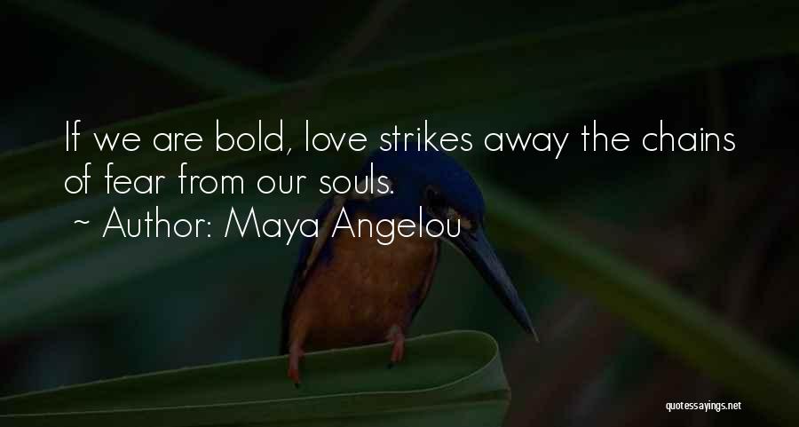 Maya Angelou Quotes: If We Are Bold, Love Strikes Away The Chains Of Fear From Our Souls.