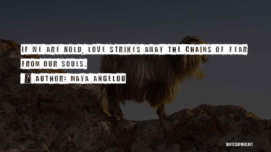 Maya Angelou Quotes: If We Are Bold, Love Strikes Away The Chains Of Fear From Our Souls.