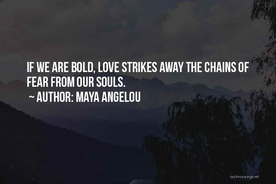 Maya Angelou Quotes: If We Are Bold, Love Strikes Away The Chains Of Fear From Our Souls.