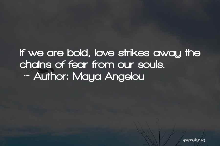 Maya Angelou Quotes: If We Are Bold, Love Strikes Away The Chains Of Fear From Our Souls.