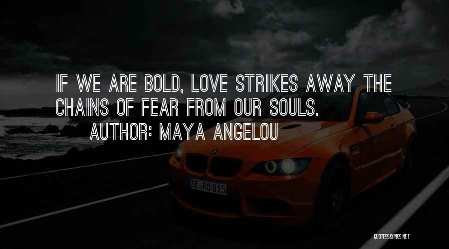 Maya Angelou Quotes: If We Are Bold, Love Strikes Away The Chains Of Fear From Our Souls.