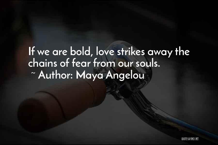 Maya Angelou Quotes: If We Are Bold, Love Strikes Away The Chains Of Fear From Our Souls.