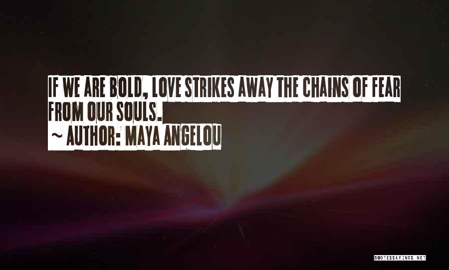 Maya Angelou Quotes: If We Are Bold, Love Strikes Away The Chains Of Fear From Our Souls.