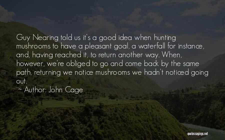 John Cage Quotes: Guy Nearing Told Us It's A Good Idea When Hunting Mushrooms To Have A Pleasant Goal, A Waterfall For Instance,