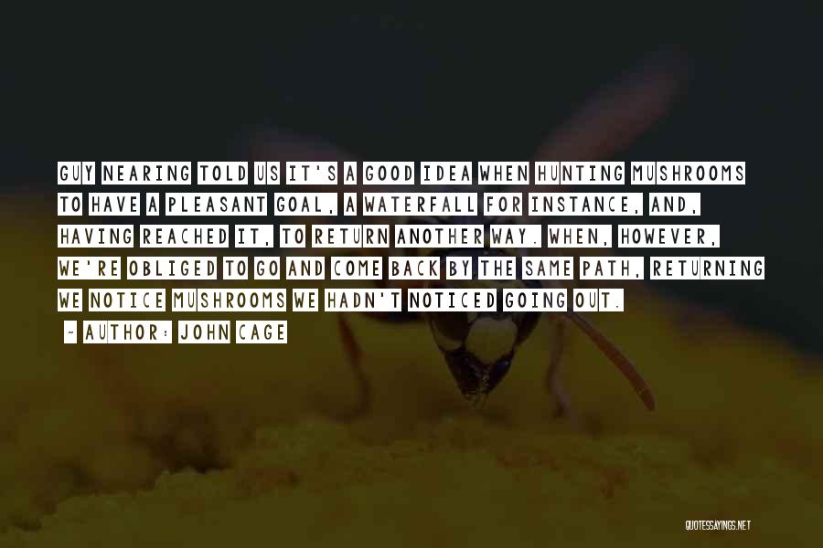 John Cage Quotes: Guy Nearing Told Us It's A Good Idea When Hunting Mushrooms To Have A Pleasant Goal, A Waterfall For Instance,