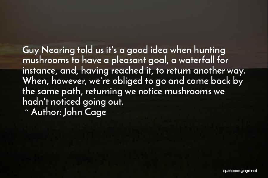 John Cage Quotes: Guy Nearing Told Us It's A Good Idea When Hunting Mushrooms To Have A Pleasant Goal, A Waterfall For Instance,