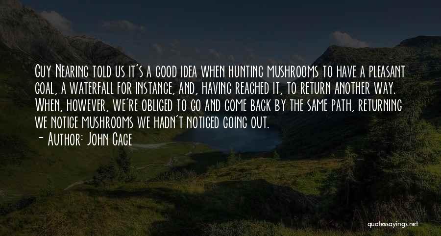 John Cage Quotes: Guy Nearing Told Us It's A Good Idea When Hunting Mushrooms To Have A Pleasant Goal, A Waterfall For Instance,