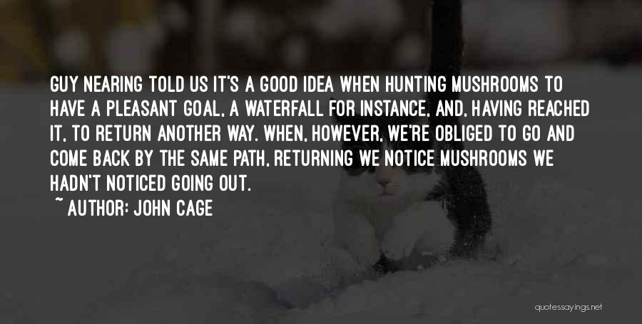 John Cage Quotes: Guy Nearing Told Us It's A Good Idea When Hunting Mushrooms To Have A Pleasant Goal, A Waterfall For Instance,