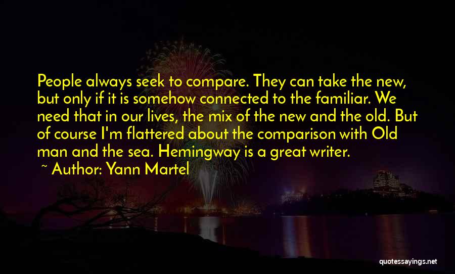 Yann Martel Quotes: People Always Seek To Compare. They Can Take The New, But Only If It Is Somehow Connected To The Familiar.