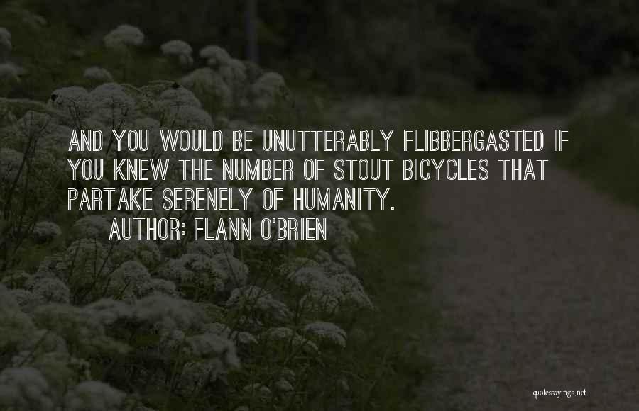 Flann O'Brien Quotes: And You Would Be Unutterably Flibbergasted If You Knew The Number Of Stout Bicycles That Partake Serenely Of Humanity.