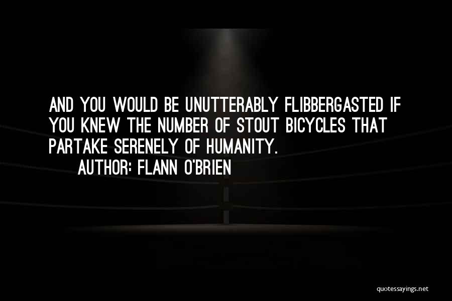 Flann O'Brien Quotes: And You Would Be Unutterably Flibbergasted If You Knew The Number Of Stout Bicycles That Partake Serenely Of Humanity.