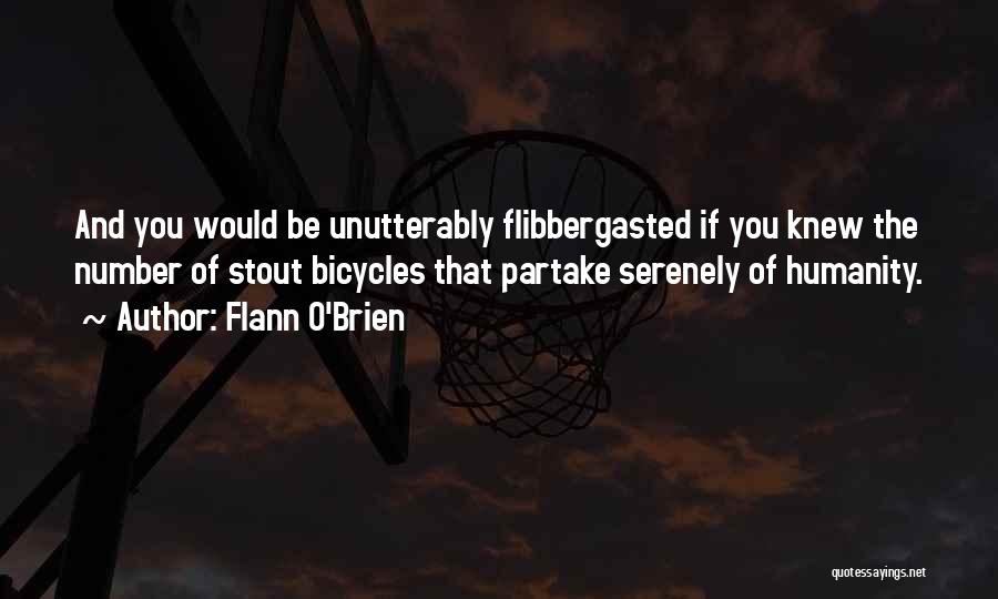 Flann O'Brien Quotes: And You Would Be Unutterably Flibbergasted If You Knew The Number Of Stout Bicycles That Partake Serenely Of Humanity.