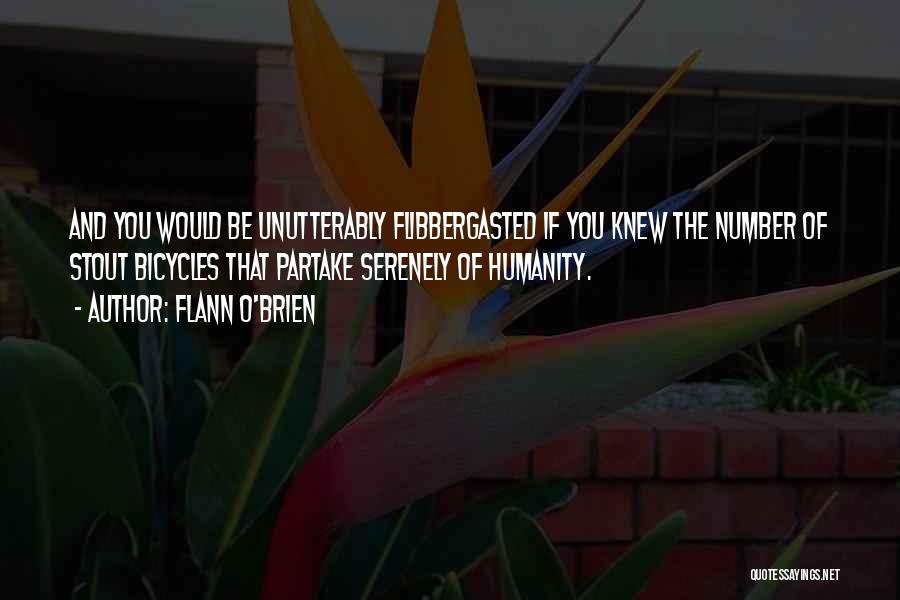 Flann O'Brien Quotes: And You Would Be Unutterably Flibbergasted If You Knew The Number Of Stout Bicycles That Partake Serenely Of Humanity.