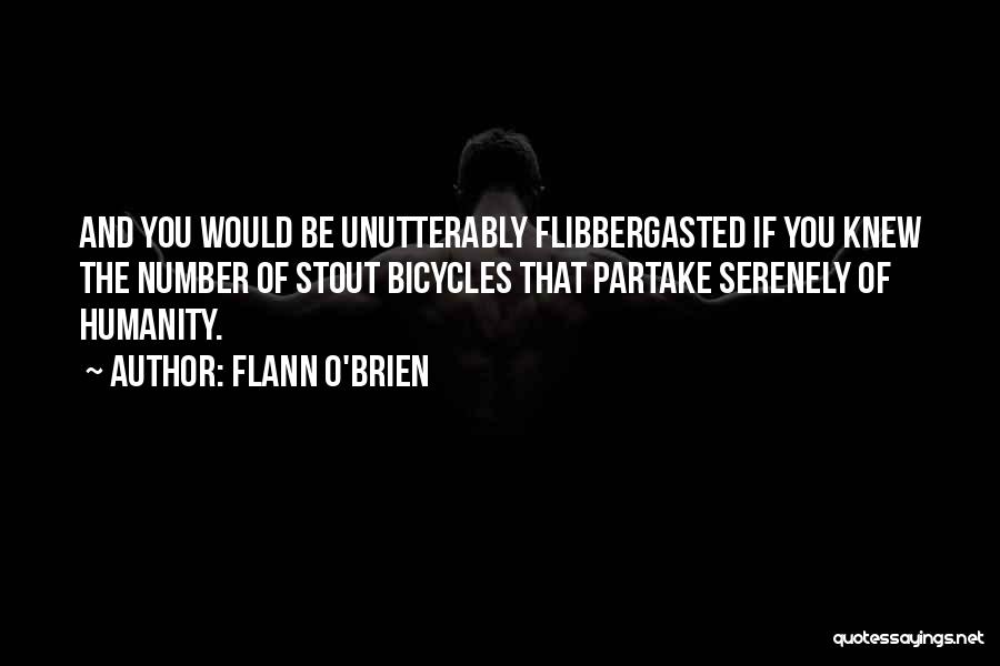 Flann O'Brien Quotes: And You Would Be Unutterably Flibbergasted If You Knew The Number Of Stout Bicycles That Partake Serenely Of Humanity.