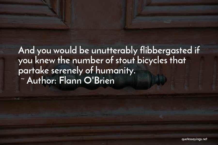 Flann O'Brien Quotes: And You Would Be Unutterably Flibbergasted If You Knew The Number Of Stout Bicycles That Partake Serenely Of Humanity.