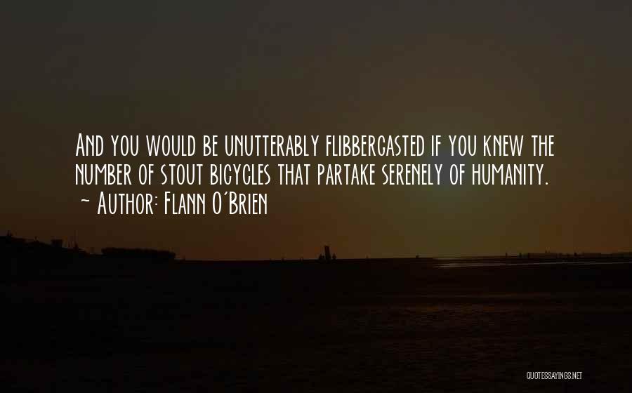 Flann O'Brien Quotes: And You Would Be Unutterably Flibbergasted If You Knew The Number Of Stout Bicycles That Partake Serenely Of Humanity.