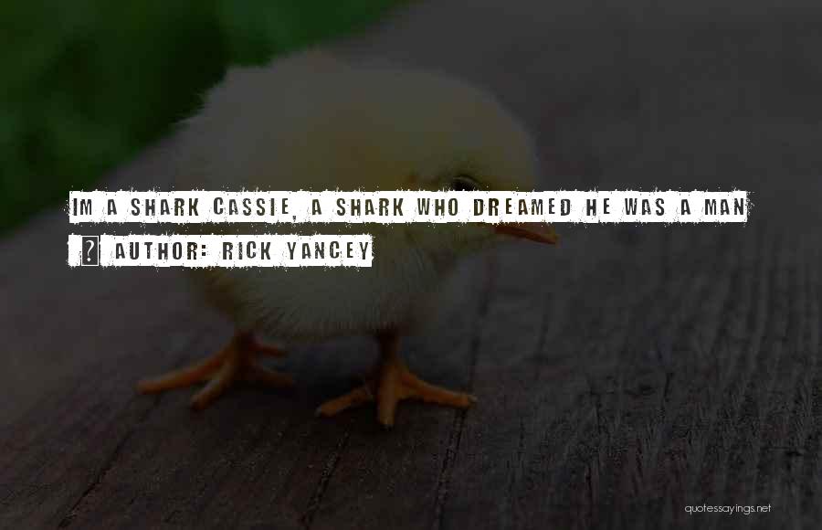 Rick Yancey Quotes: Im A Shark Cassie, A Shark Who Dreamed He Was A Man