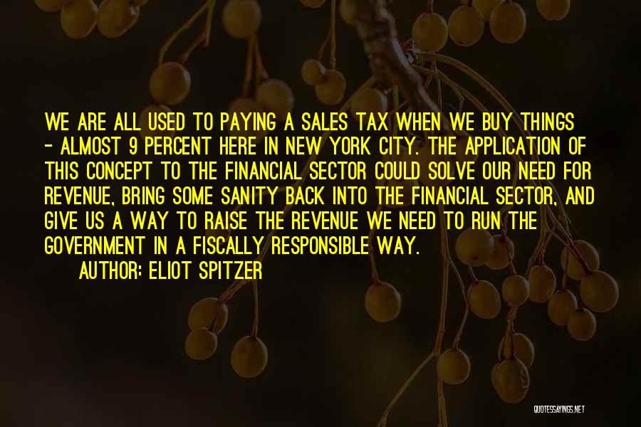 Eliot Spitzer Quotes: We Are All Used To Paying A Sales Tax When We Buy Things - Almost 9 Percent Here In New