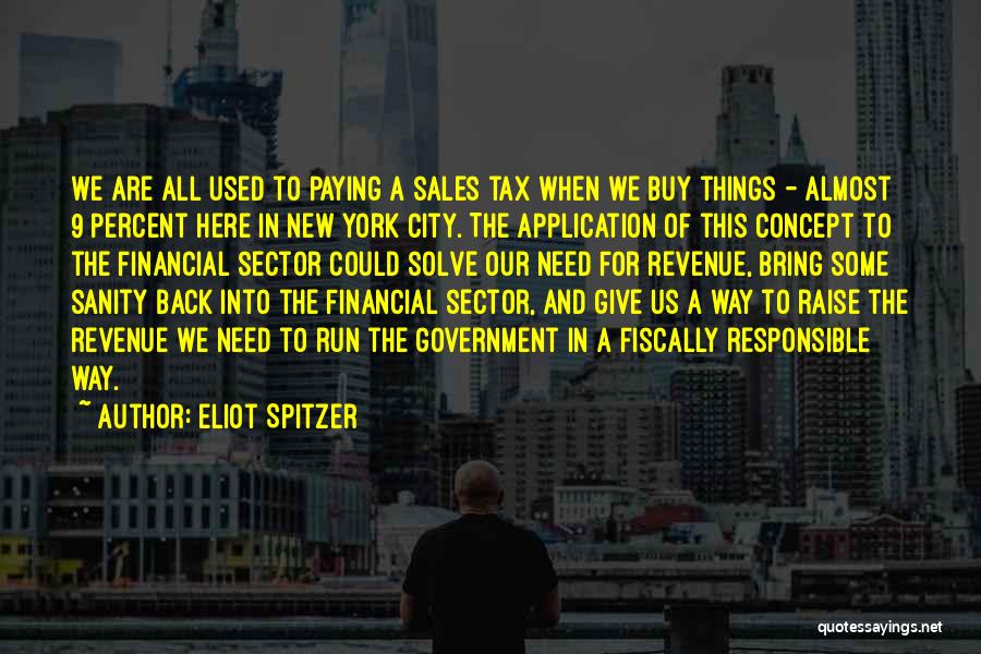 Eliot Spitzer Quotes: We Are All Used To Paying A Sales Tax When We Buy Things - Almost 9 Percent Here In New