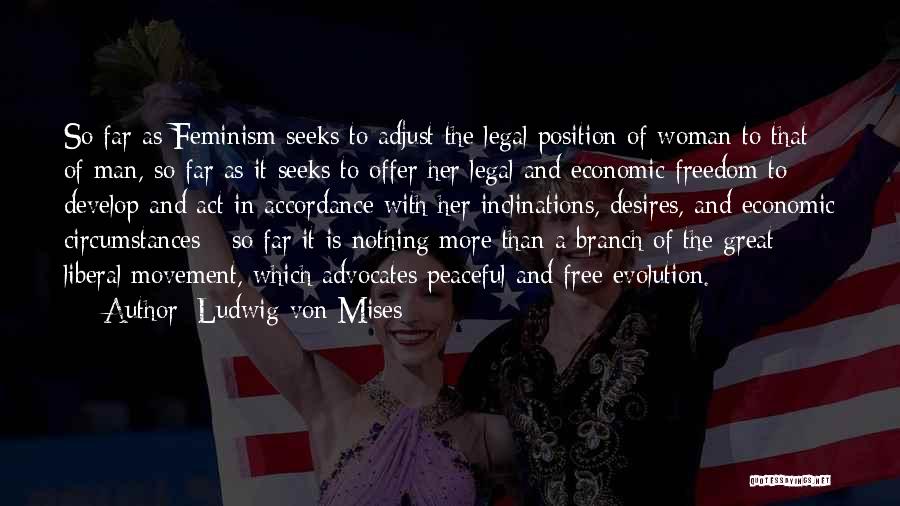 Ludwig Von Mises Quotes: So Far As Feminism Seeks To Adjust The Legal Position Of Woman To That Of Man, So Far As It