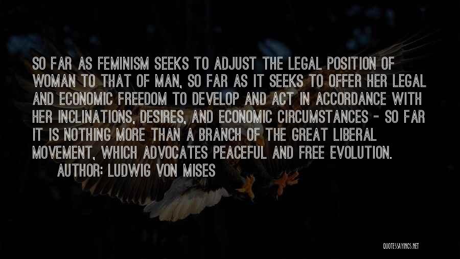 Ludwig Von Mises Quotes: So Far As Feminism Seeks To Adjust The Legal Position Of Woman To That Of Man, So Far As It
